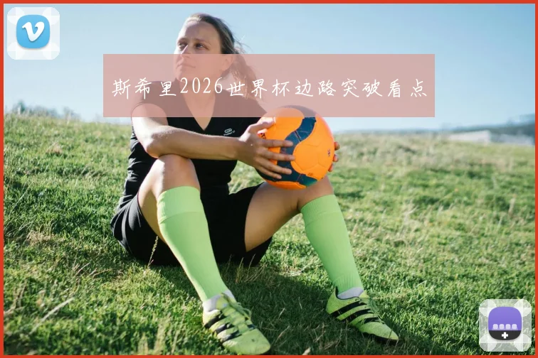 斯希里2026世界杯边路突破看点