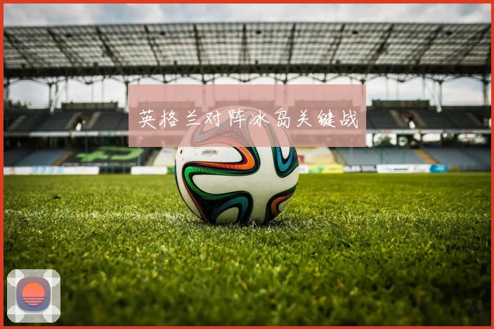 英格兰对阵冰岛关键战