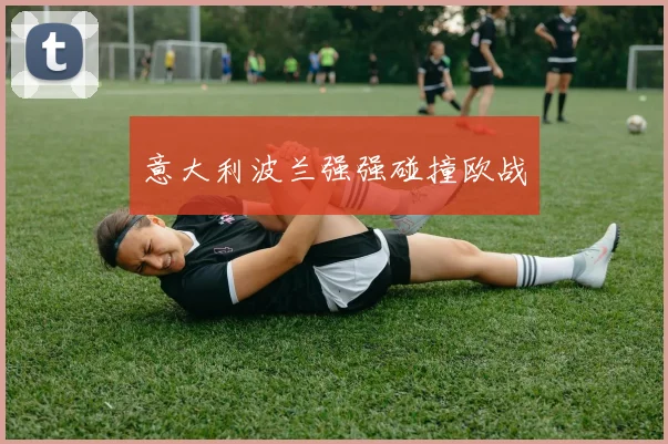 意大利波兰强强碰撞欧战