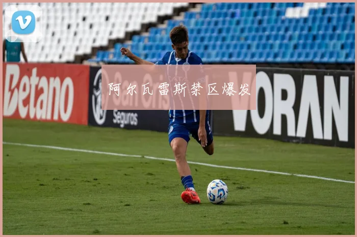 阿尔瓦雷斯禁区爆发