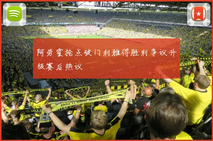 阿劳霍抢点破门利雅得胜利争议升级赛后热议