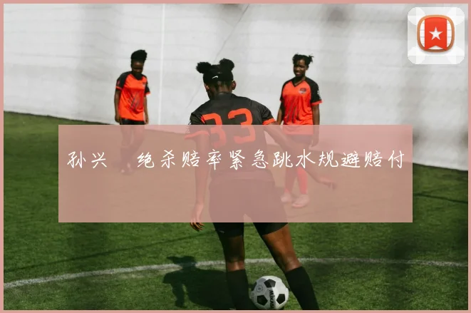 孙兴慜绝杀赔率紧急跳水规避赔付