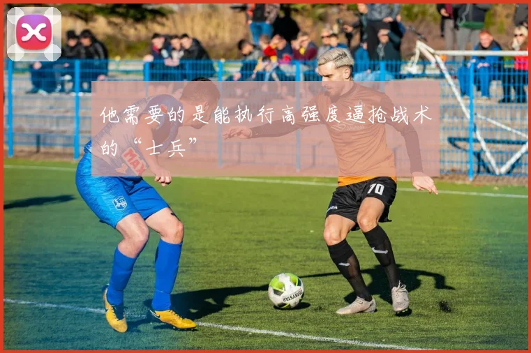 他需要的是能执行高强度逼抢战术的“士兵”