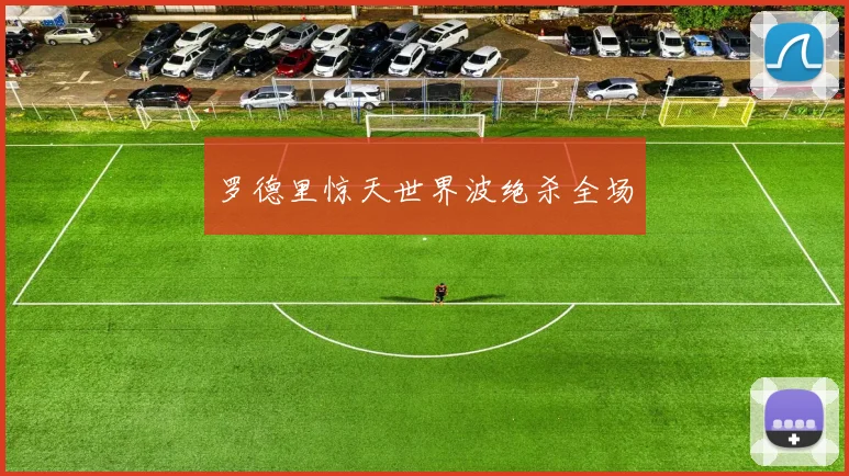罗德里惊天世界波绝杀全场