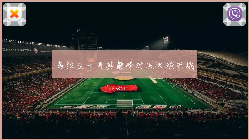 乌拉圭土耳其巅峰对决火热开战