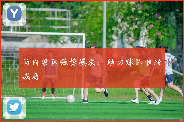 马内禁区强势爆发，助力球队扭转战局