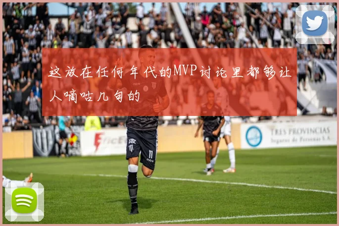 这放在任何年代的MVP讨论里都够让人嘀咕几句的