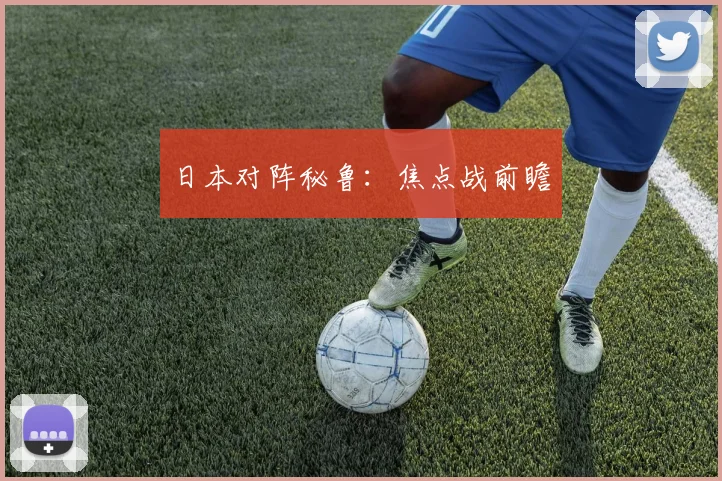 日本对阵秘鲁：焦点战前瞻