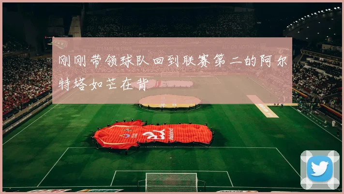 刚刚带领球队回到联赛第二的阿尔特塔如芒在背