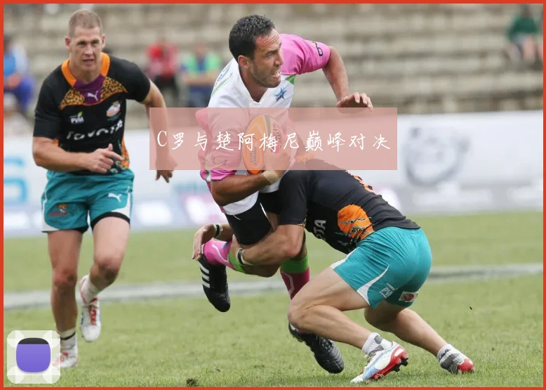 C罗与楚阿梅尼巅峰对决