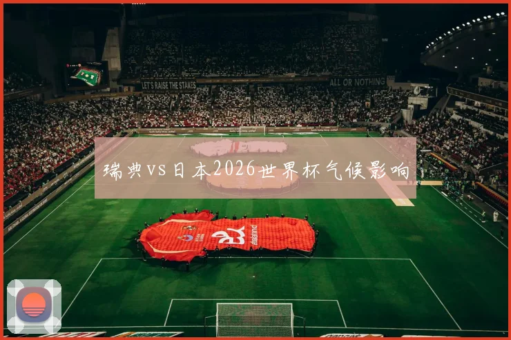 瑞典vs日本2026世界杯气候影响