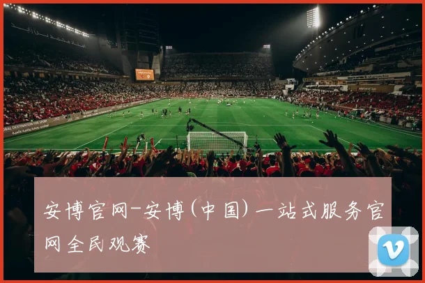 安博官网-安博(中国)一站式服务官网全民观赛