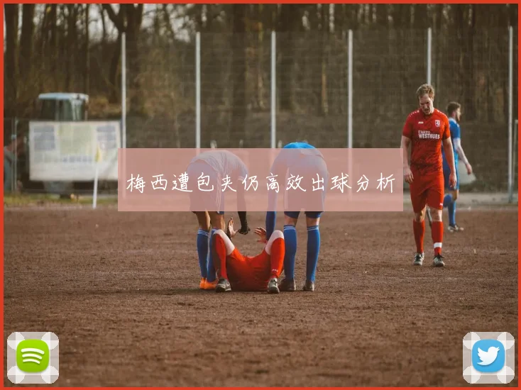 梅西遭包夹仍高效出球分析