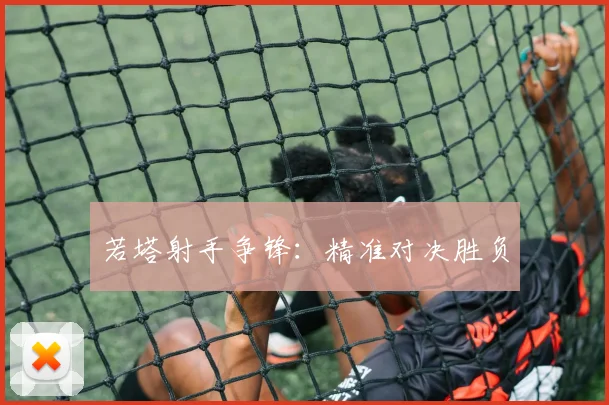 若塔射手争锋：精准对决胜负