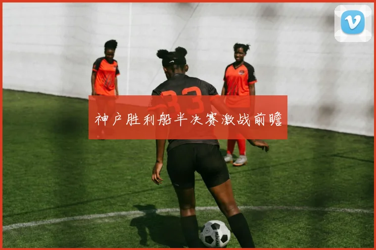 神户胜利船半决赛激战前瞻