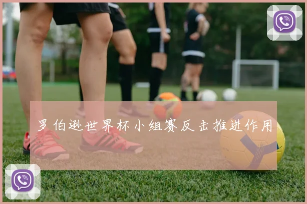 罗伯逊世界杯小组赛反击推进作用