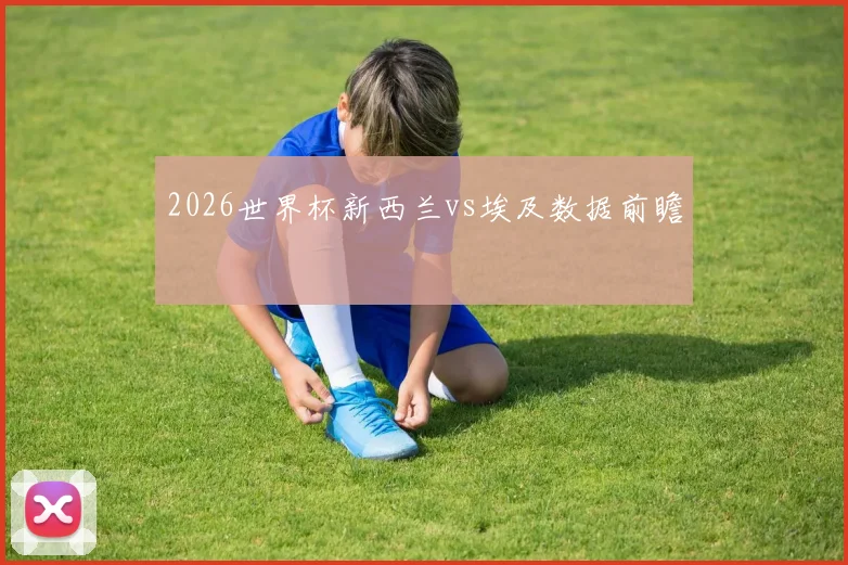 2026世界杯新西兰vs埃及数据前瞻