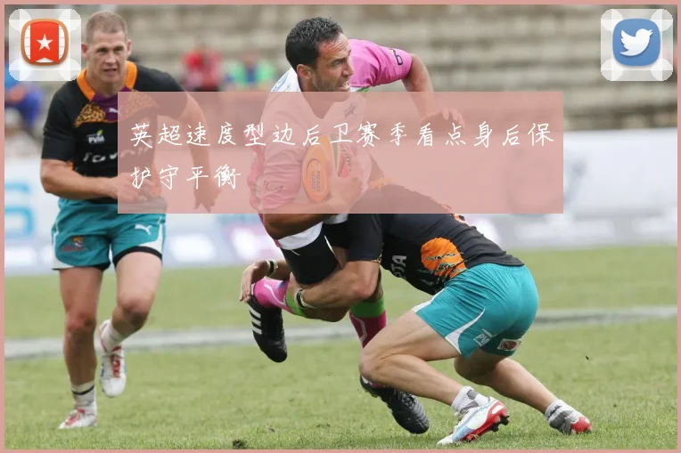 英超速度型边后卫赛季看点身后保护守平衡