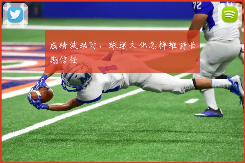 成绩波动时，球迷文化怎样维持长期信任