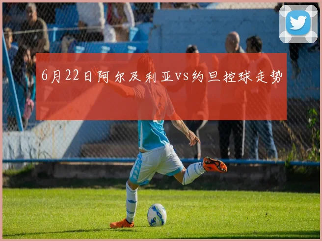 6月22日阿尔及利亚vs约旦控球走势