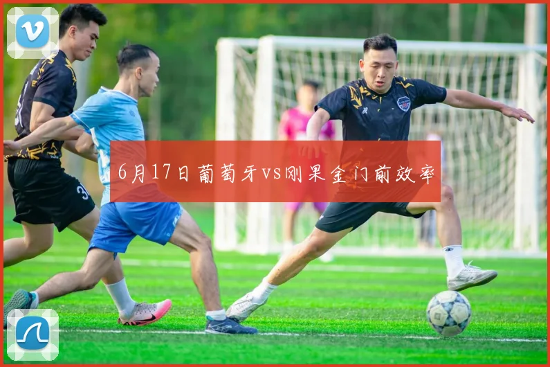6月17日葡萄牙vs刚果金门前效率