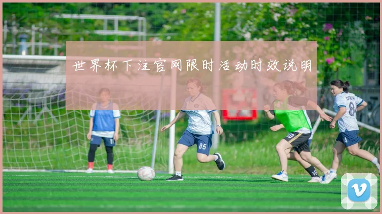 世界杯下注官网限时活动时效说明