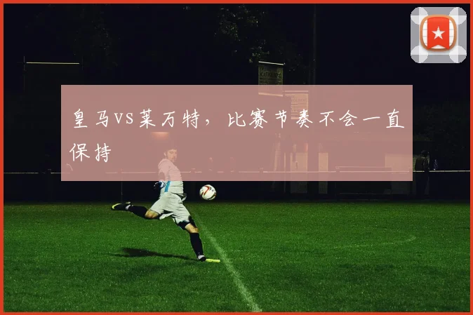 皇马vs莱万特，比赛节奏不会一直保持