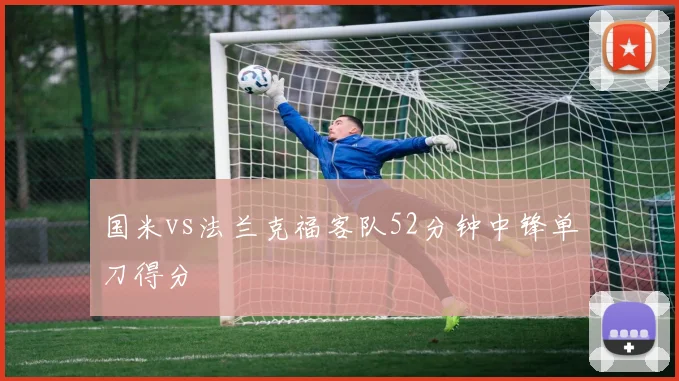 国米vs法兰克福客队52分钟中锋单刀得分