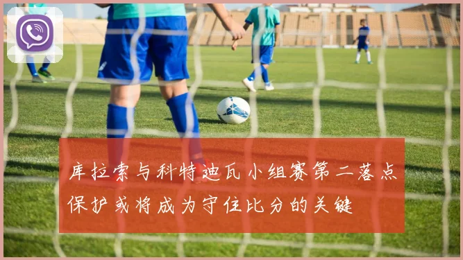 库拉索与科特迪瓦小组赛第二落点保护或将成为守住比分的关键