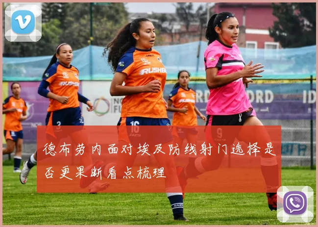 德布劳内面对埃及防线射门选择是否更果断看点梳理