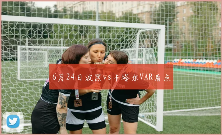6月24日波黑vs卡塔尔VAR看点