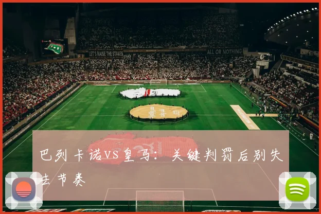 巴列卡诺vs皇马：关键判罚后别失去节奏