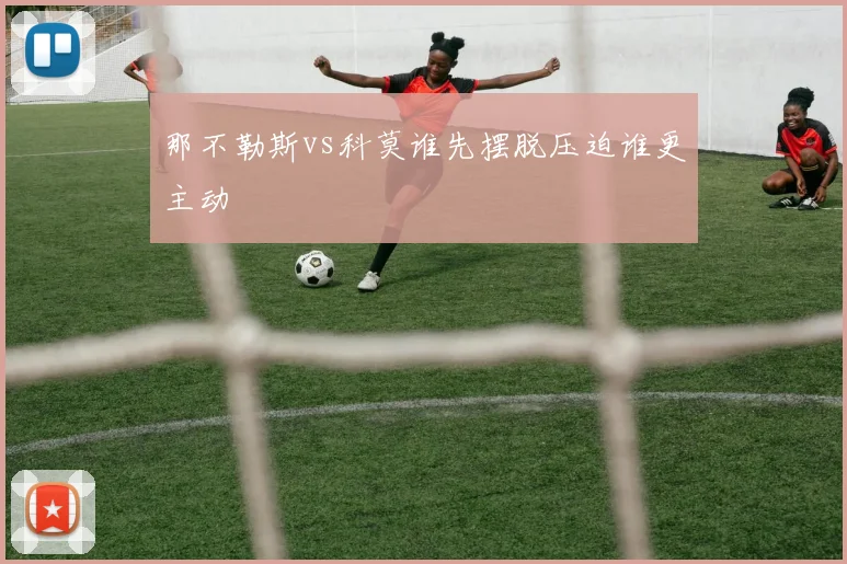 那不勒斯vs科莫谁先摆脱压迫谁更主动