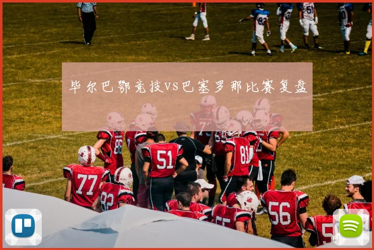 毕尔巴鄂竞技vs巴塞罗那比赛复盘