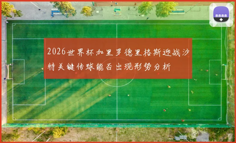 2026世界杯加里罗德里格斯迎战沙特关键传球能否出现形势分析