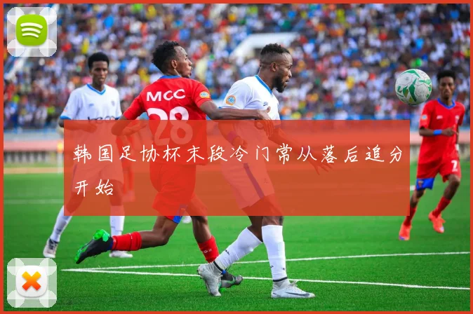 韩国足协杯末段冷门常从落后追分开始