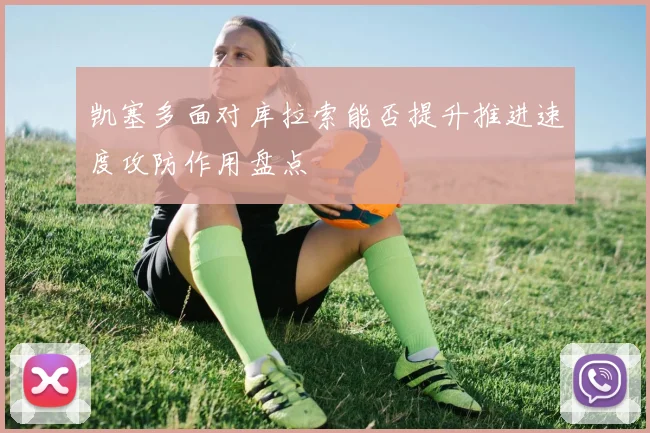 凯塞多面对库拉索能否提升推进速度攻防作用盘点